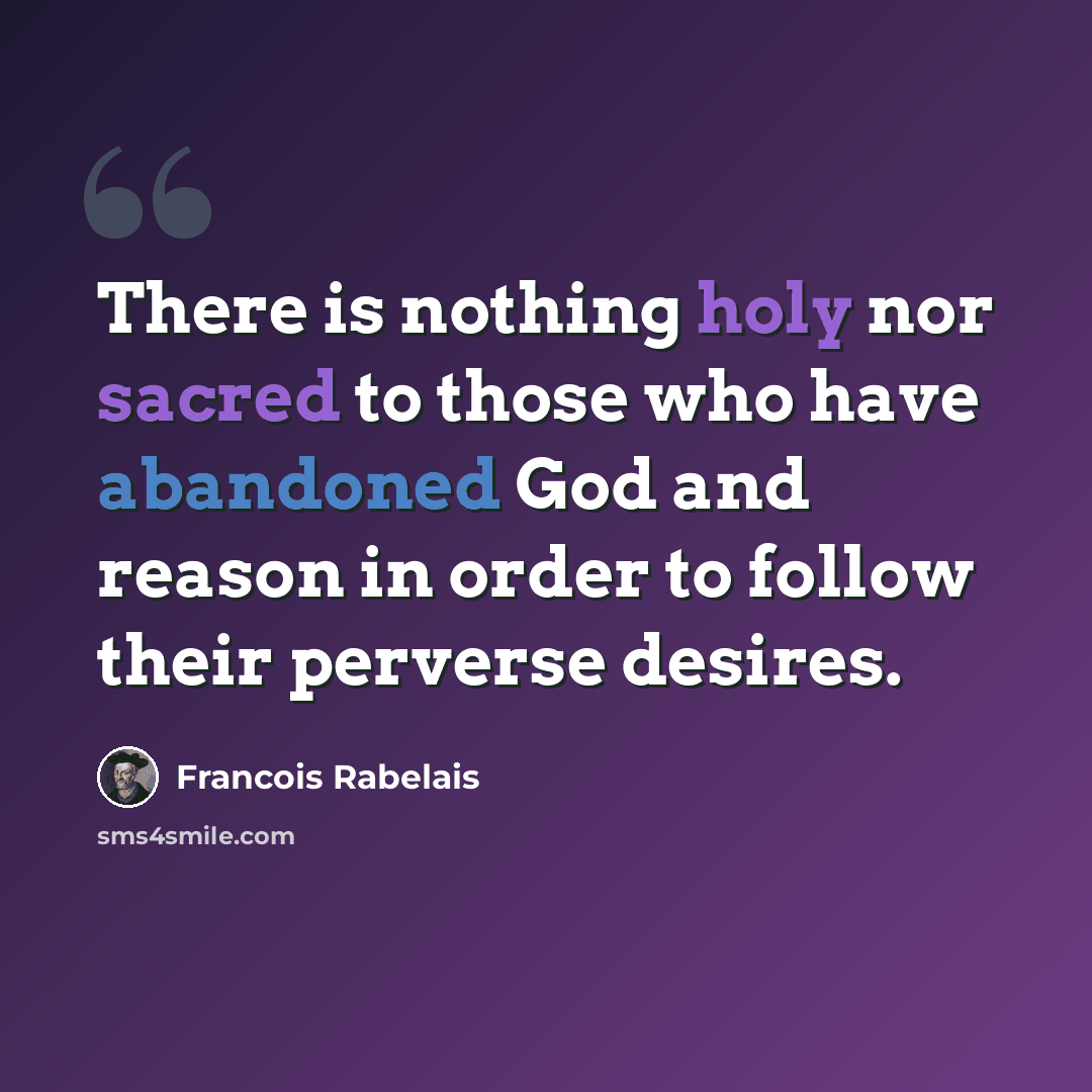 “There is nothing holy nor sacred to those who have abandoned God and reason in order to follow their perverse desires.” quote by Francois Rabelais