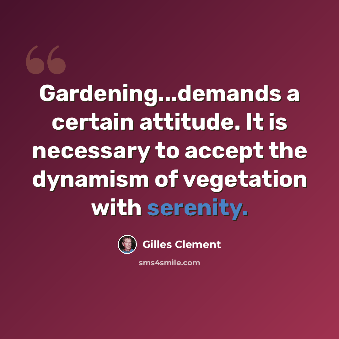 “Gardening...demands a certain attitude. It is necessary to accept the dynamism of vegetation with serenity.” quote by Gilles Clement