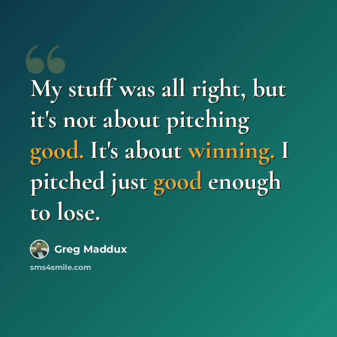 “My stuff was all right, but it's not about pitching good. It's about winning. I pitched just good enough to lose.” quote by Greg Maddux