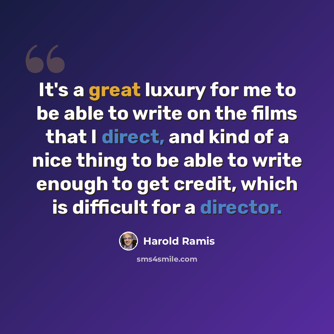 “It's a great luxury for me to be able to write on the films that I direct, and kind of a nice thing to be able to write enough to get credit, which is difficult for a director.” quote by Harold Ramis