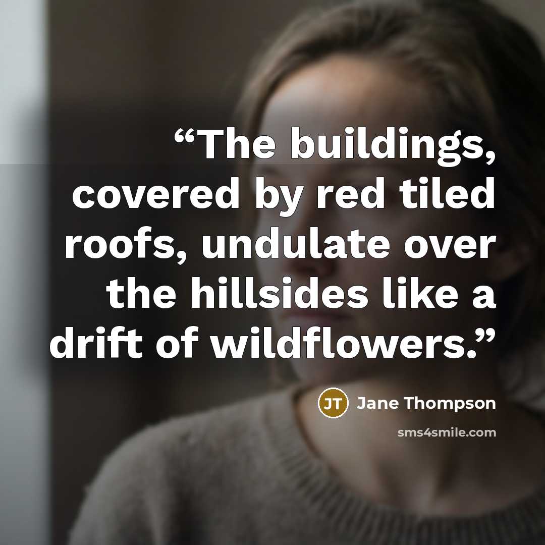 “The buildings, covered by red tiled roofs, undulate over the hillsides like a drift of wildflowers.” quote by Jane Thompson