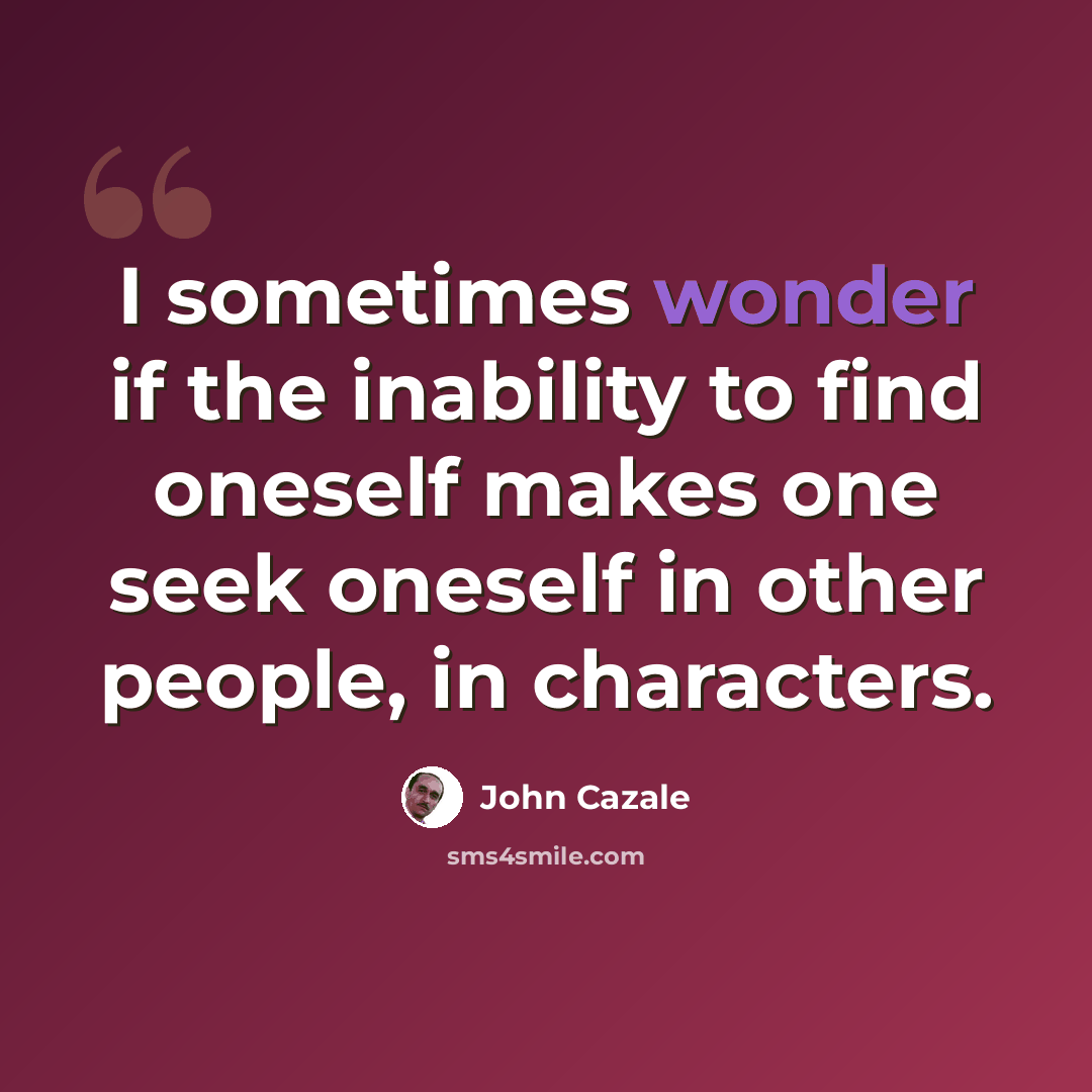 “I sometimes wonder if the inability to find oneself makes one seek oneself in other people, in characters.” quote by John Cazale