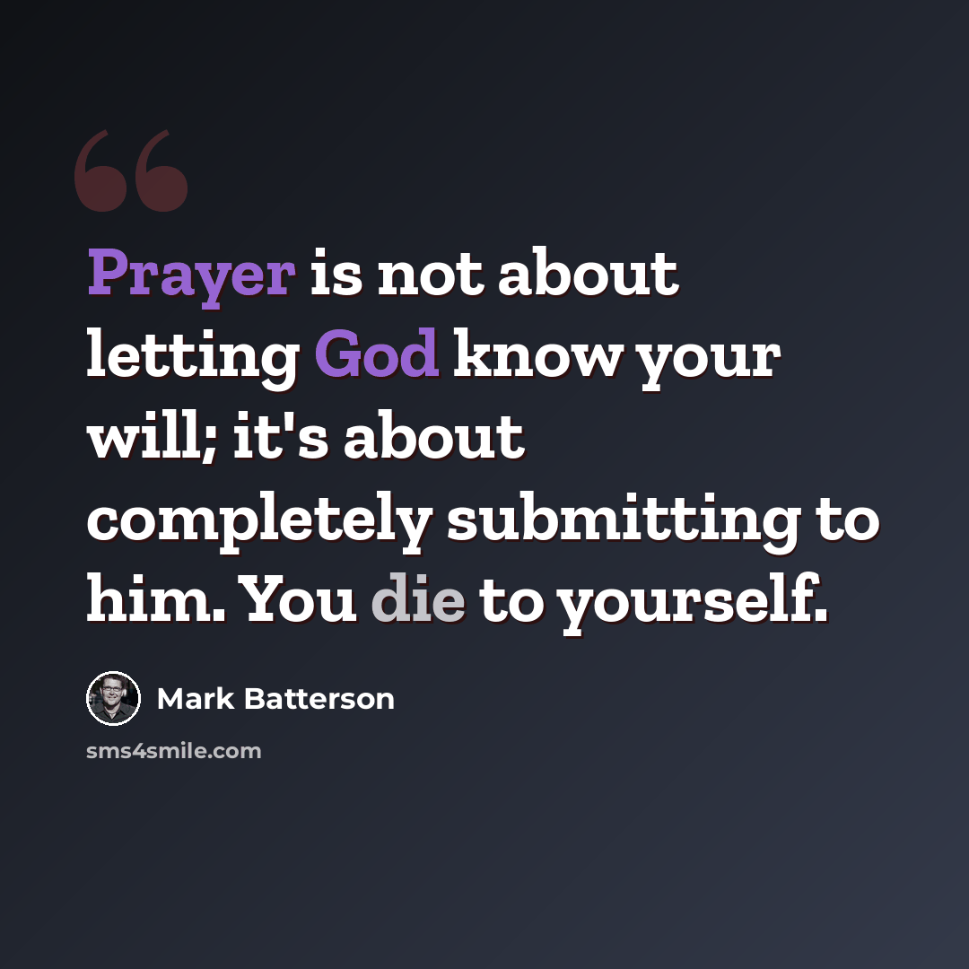 “Prayer is not about letting God know your will; it's about completely submitting to him. You die to yourself.” quote by Mark Batterson