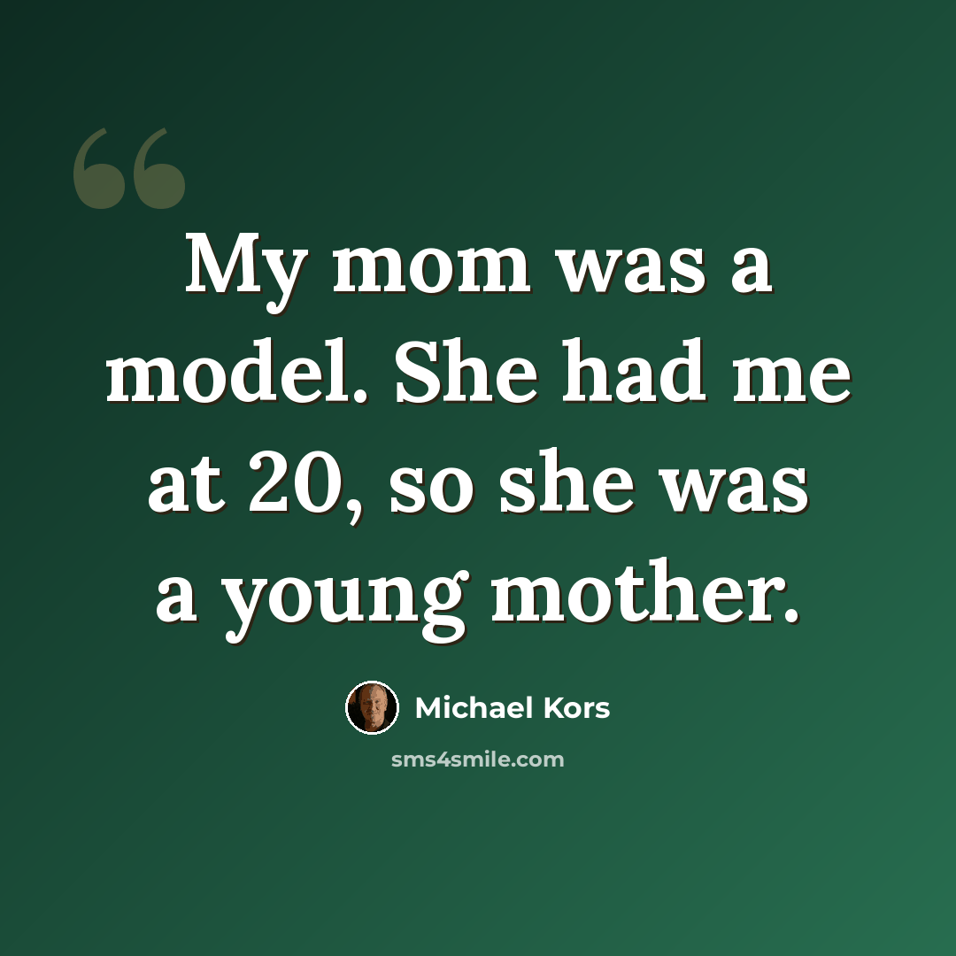 “My mom was a model. She had me at 20, so she was a young mother.” quote by Michael Kors
