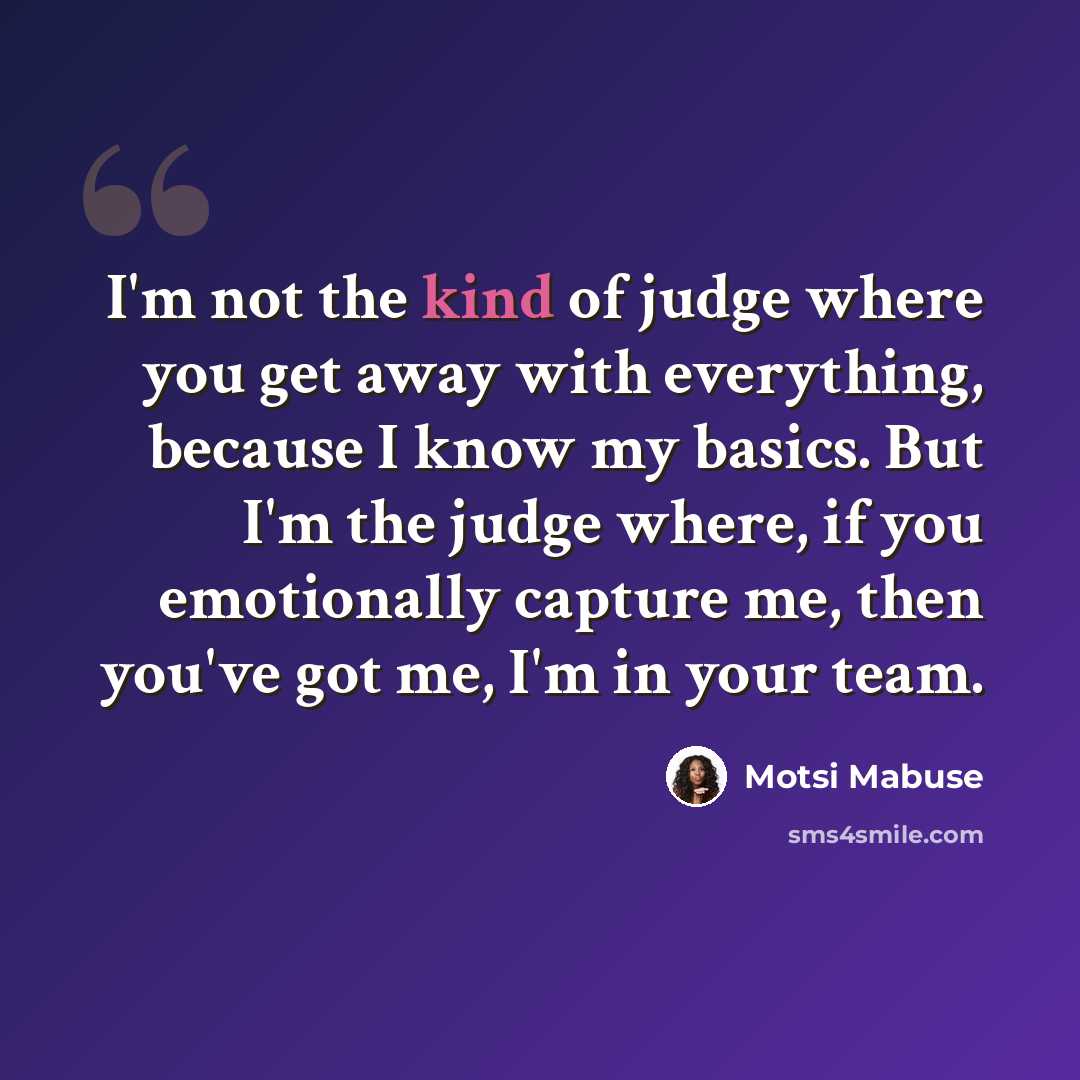 “I'm not the kind of judge where you get away with everything, because I know my basics. But I'm the judge where, if you emotionally capture me, then you've got me, I'm in your team.” quote by Motsi Mabuse