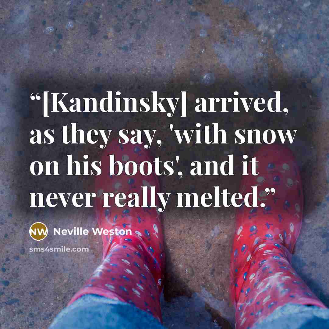 “[Kandinsky] arrived, as they say, 'with snow on his boots', and it never really melted.” quote by Neville Weston