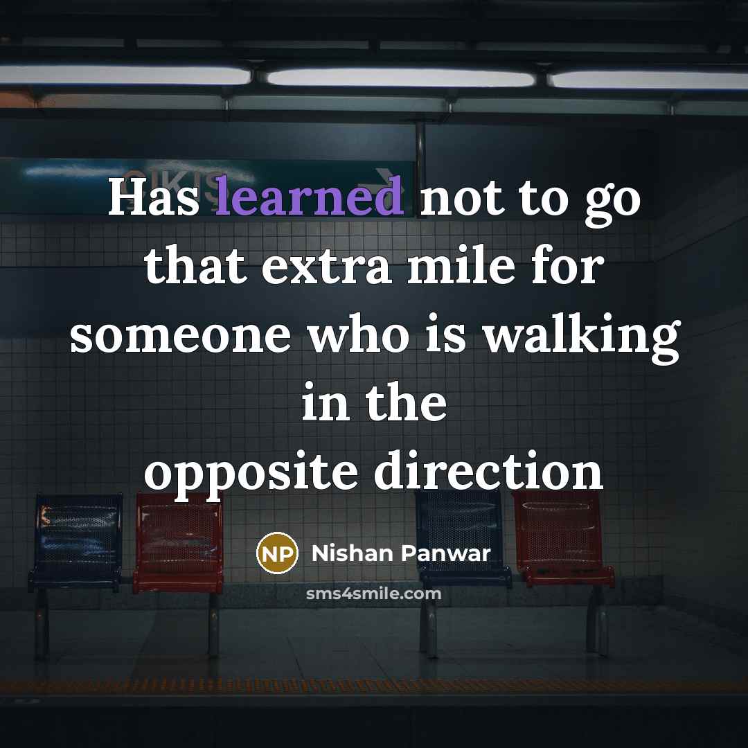 “Has learned not to go that extra mile for someone who is walking in the opposite direction” quote by Nishan Panwar