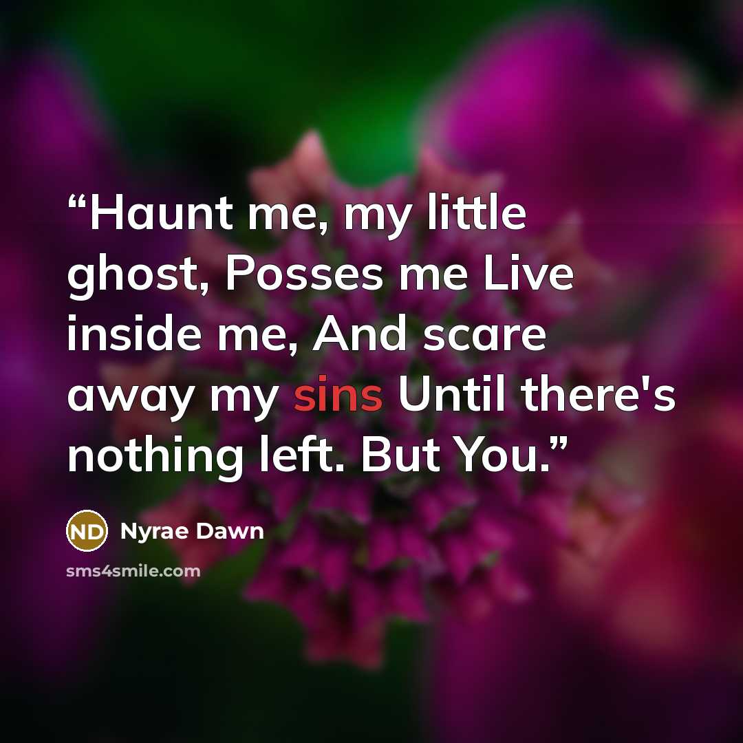 “Haunt me, my little ghost, Posses me Live inside me, And scare away my sins Until there's nothing left. But You.” quote by Nyrae Dawn