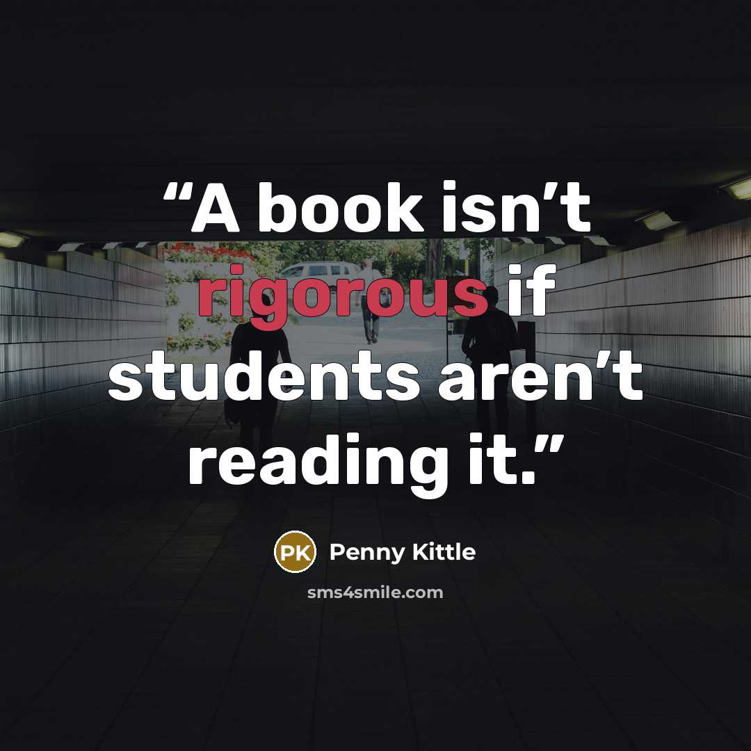 “A book isn’t rigorous if students aren’t reading it.” quote by Penny Kittle
