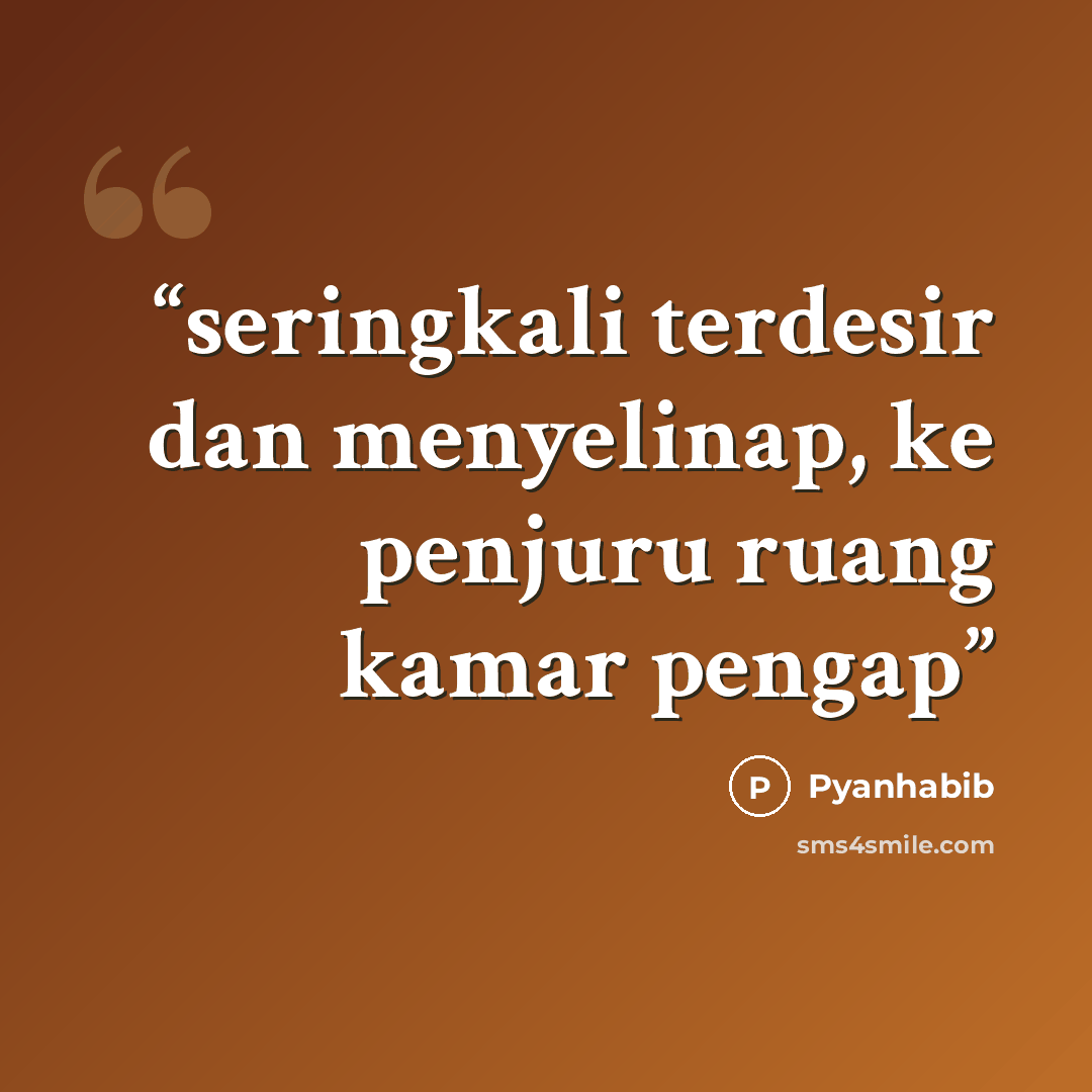“seringkali terdesir dan menyelinap, ke penjuru ruang kamar pengap” quote by Pyanhabib