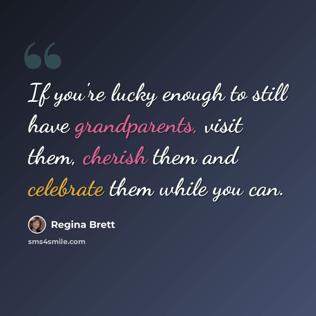 “If you're lucky enough to still have grandparents, visit them, cherish them and celebrate them while you can.” quote by Regina Brett