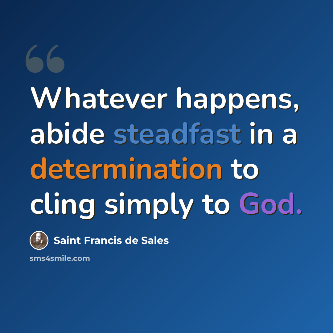 “Whatever happens, abide steadfast in a determination to cling simply to God.” quote by Saint Francis de Sales