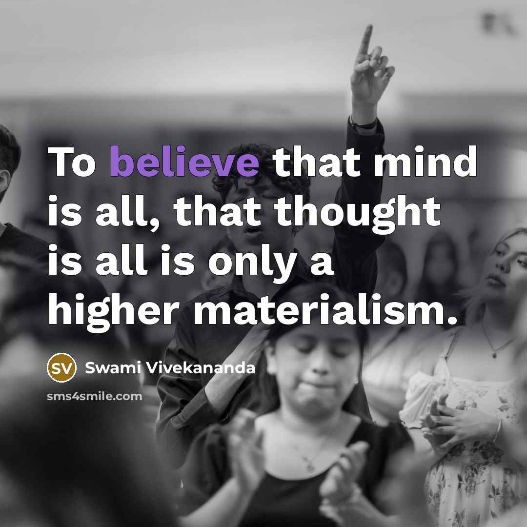 “To believe that mind is all, that thought is all is only a higher materialism.” quote by Swami Vivekananda