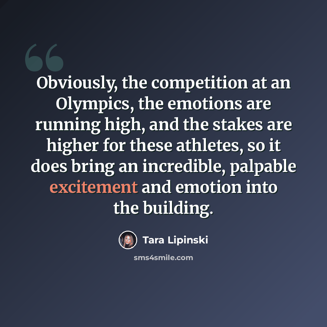 “Obviously, the competition at an Olympics, the emotions are running high, and the stakes are higher for these athletes, so it does bring an incredible, palpable excitement and emotion into the building.” quote by Tara Lipinski