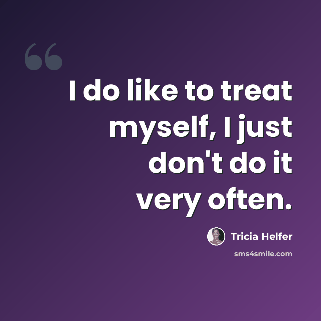 “I do like to treat myself, I just don't do it very often.” quote by Tricia Helfer