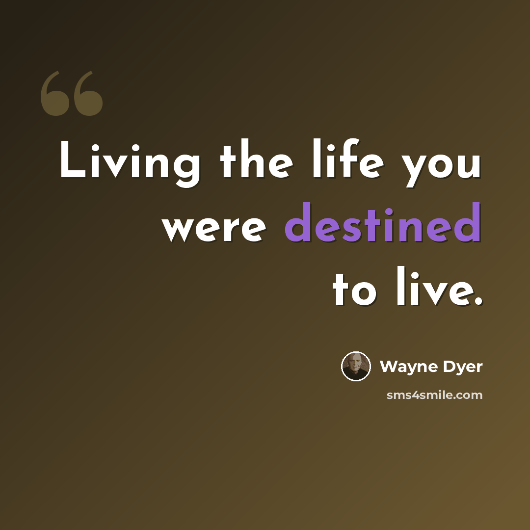 “Living the life you were destined to live.” quote by Wayne Dyer