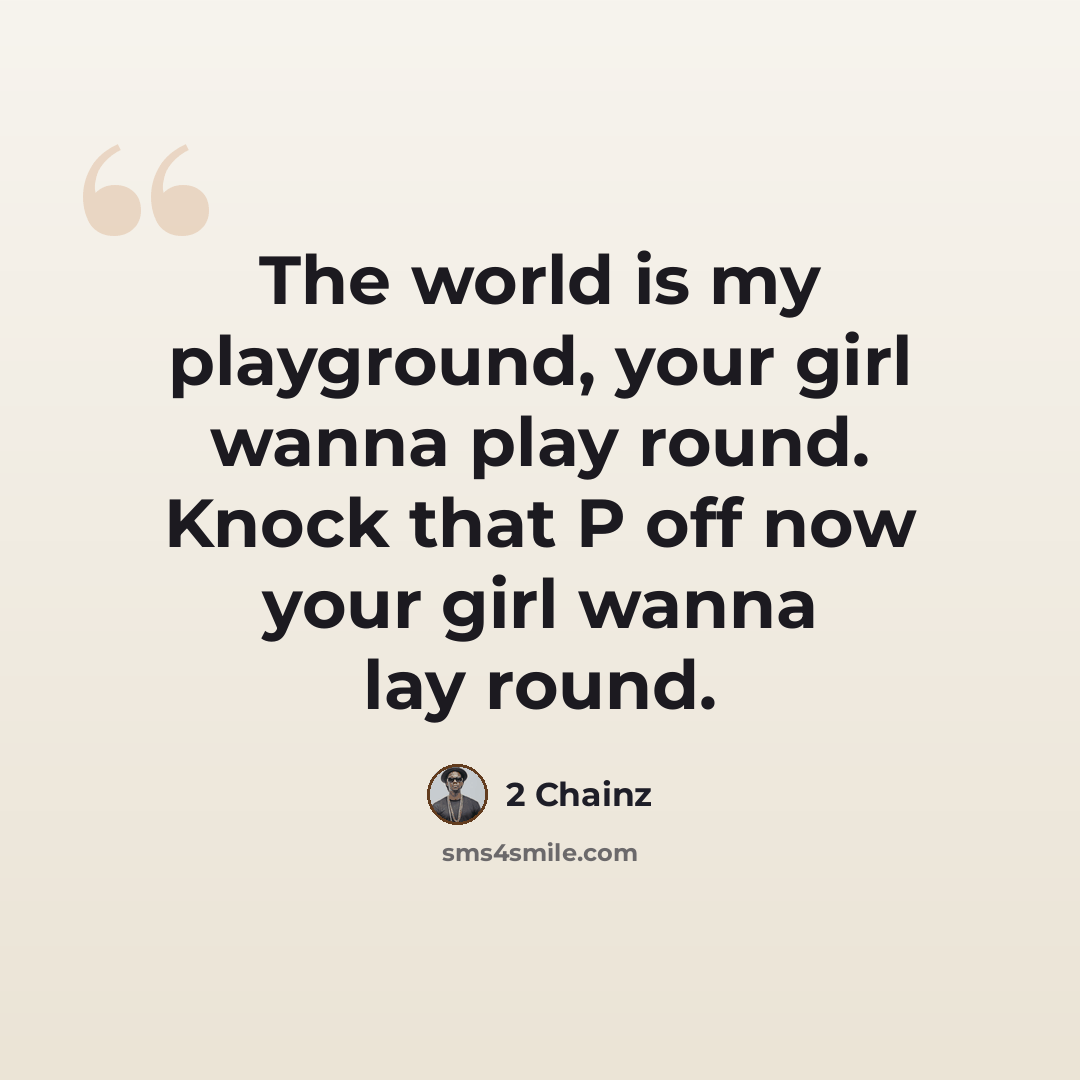 “The world is my playground, your girl wanna play round. Knock that P off now your girl wanna lay round.” quote by 2 Chainz