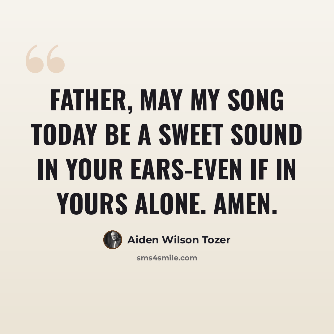 “Father, may my song today be a sweet sound in Your ears-even if in Yours alone. Amen.” quote by Aiden Wilson Tozer