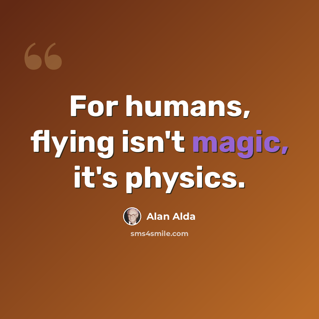 “For humans, flying isn't magic, it's physics.” quote by Alan Alda