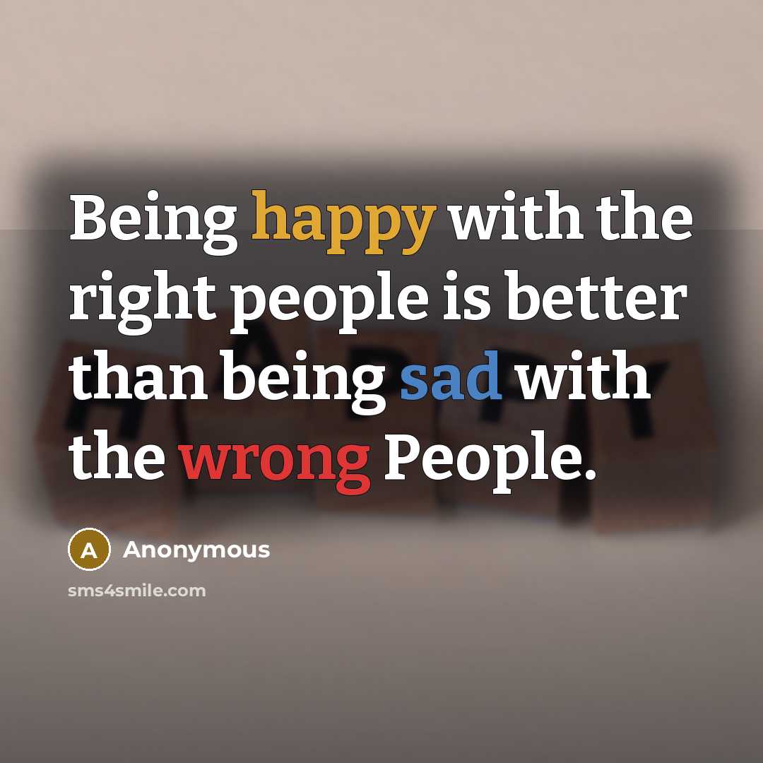 “Being happy with the right people is better than being sad with the wrong People.” quote by Anonymous