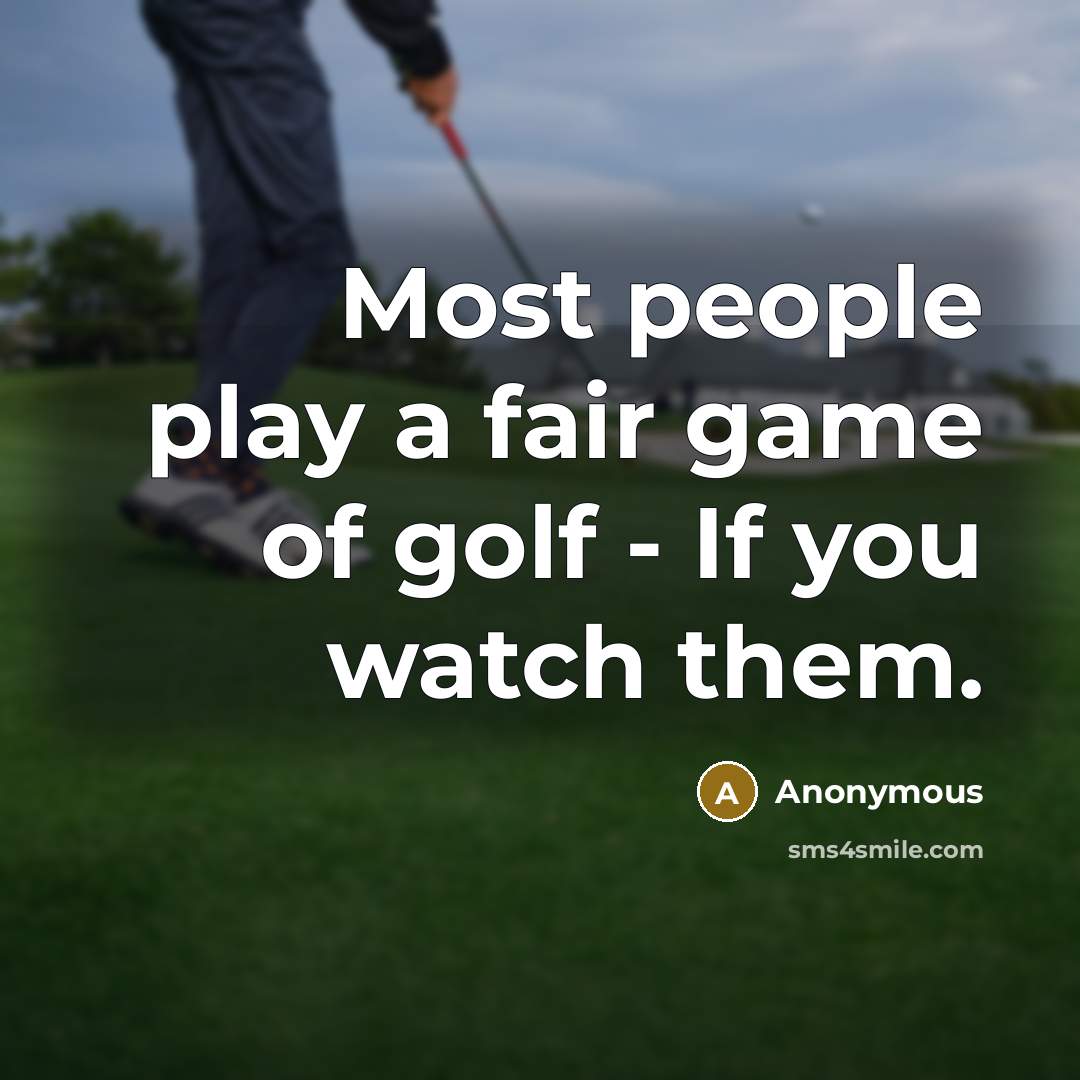 “Most people play a fair game of golf - If you watch them.” quote by Anonymous