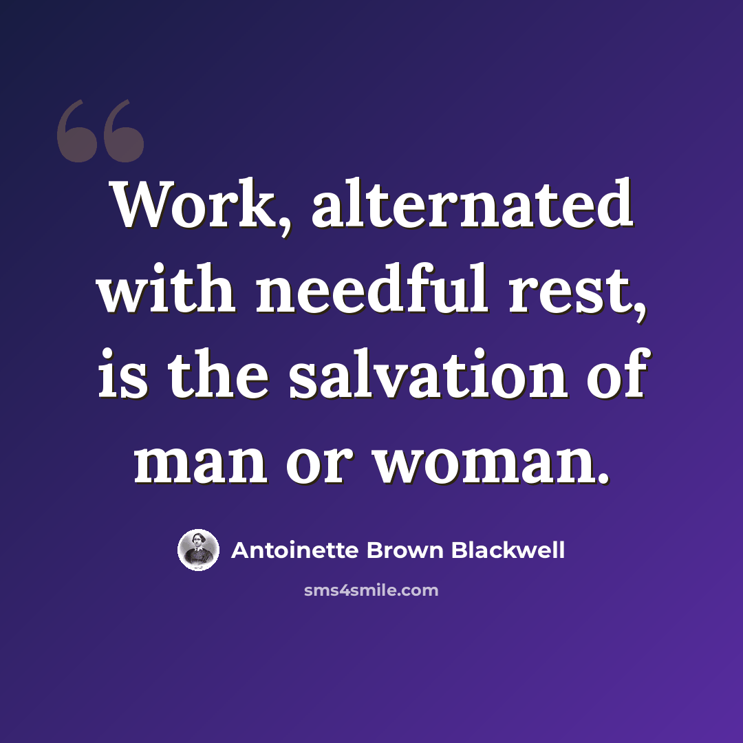 “Work, alternated with needful rest, is the salvation of man or woman.” quote by Antoinette Brown Blackwell