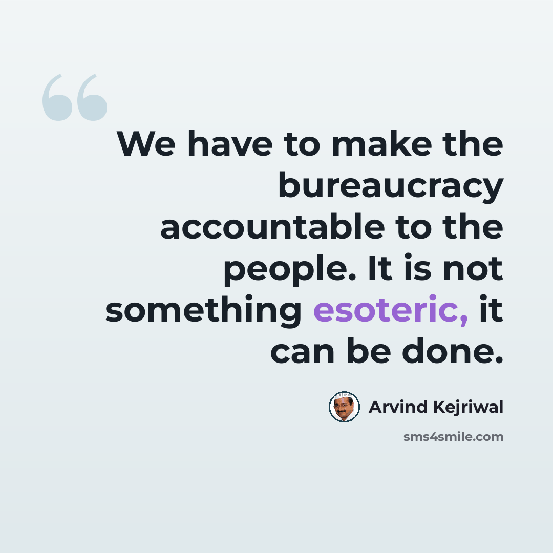 “We have to make the bureaucracy accountable to the people. It is not something esoteric, it can be done.” quote by Arvind Kejriwal
