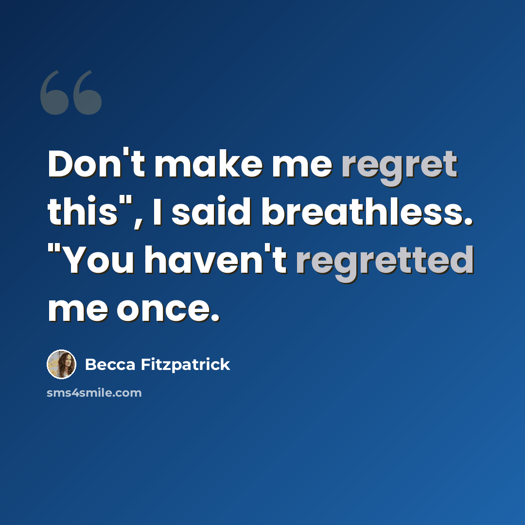 “Don't make me regret this", I said breathless. "You haven't regretted me once.” quote by Becca Fitzpatrick