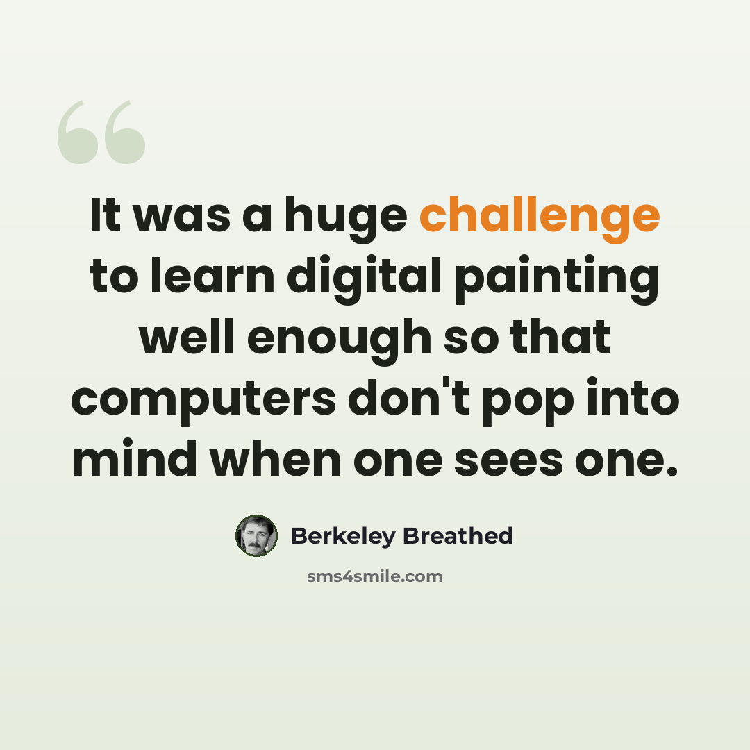 “It was a huge challenge to learn digital painting well enough so that computers don't pop into mind when one sees one.” quote by Berkeley Breathed