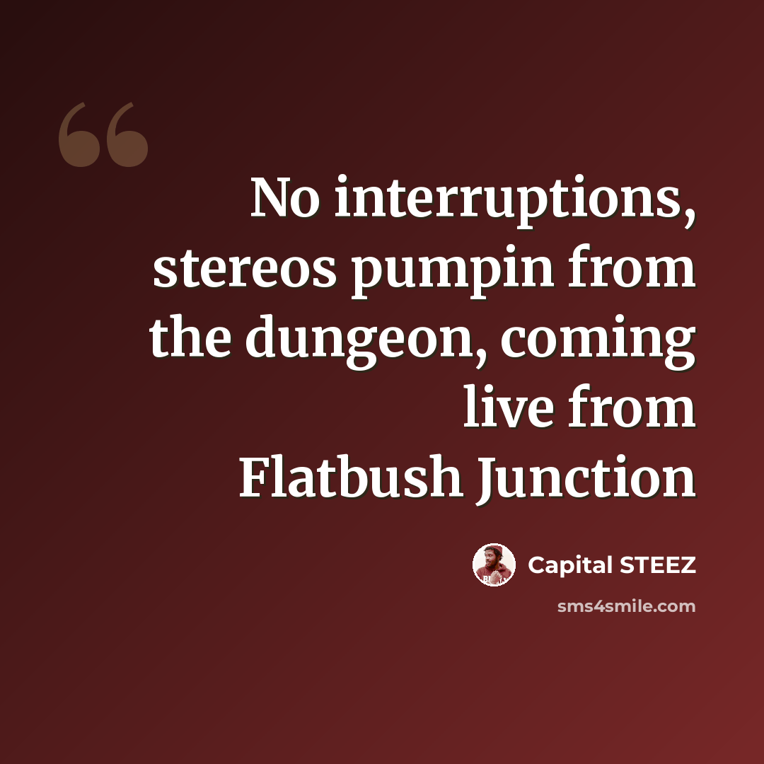 “No interruptions, stereos pumpin from the dungeon, coming live from Flatbush Junction” quote by Capital STEEZ