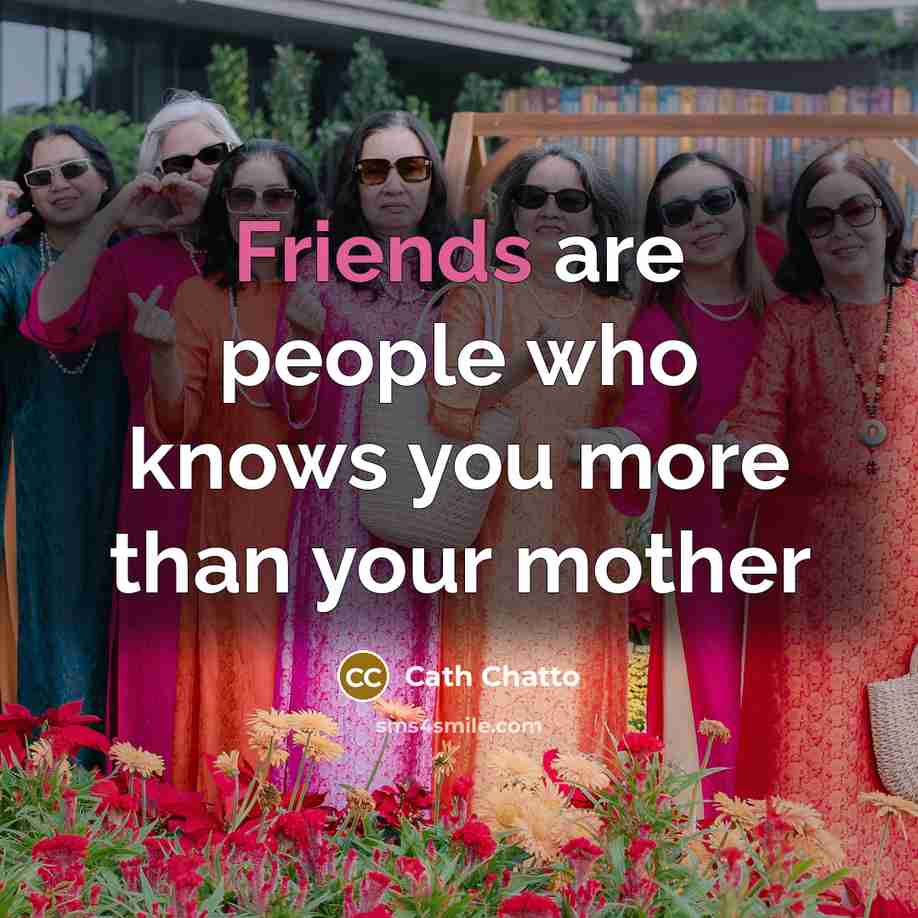 “Friends are people who knows you more than your mother” quote by Cath Chatto