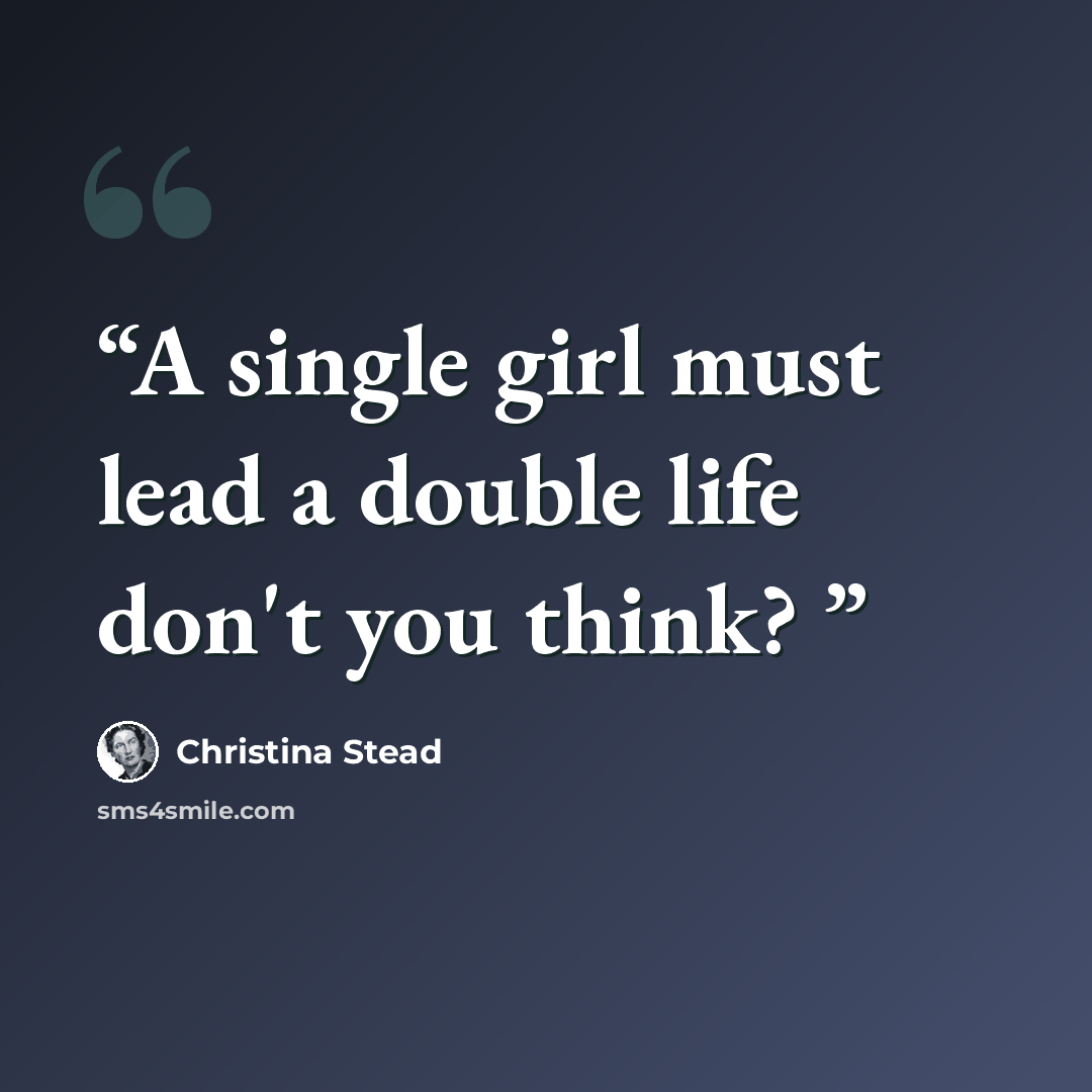 “A single girl must lead a double life don't you think?” quote by Christina Stead