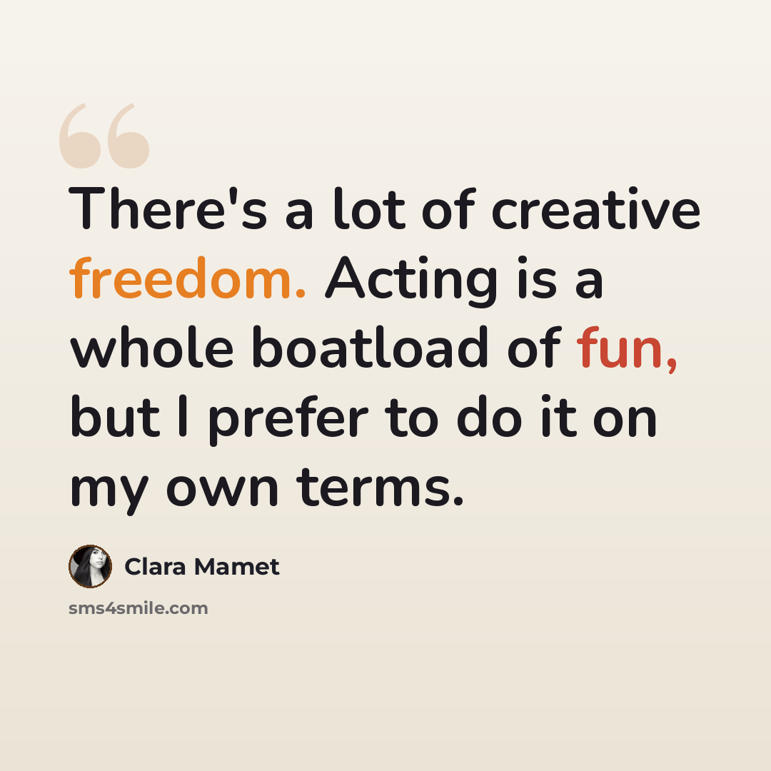 “There's a lot of creative freedom. Acting is a whole boatload of fun, but I prefer to do it on my own terms.” quote by Clara Mamet