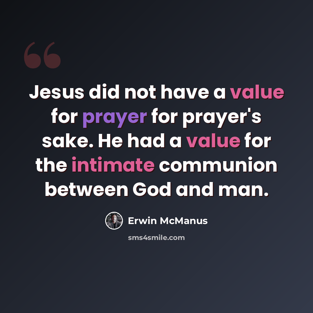 “Jesus did not have a value for prayer for prayer's sake. He had a value for the intimate communion between God and man.” quote by Erwin McManus