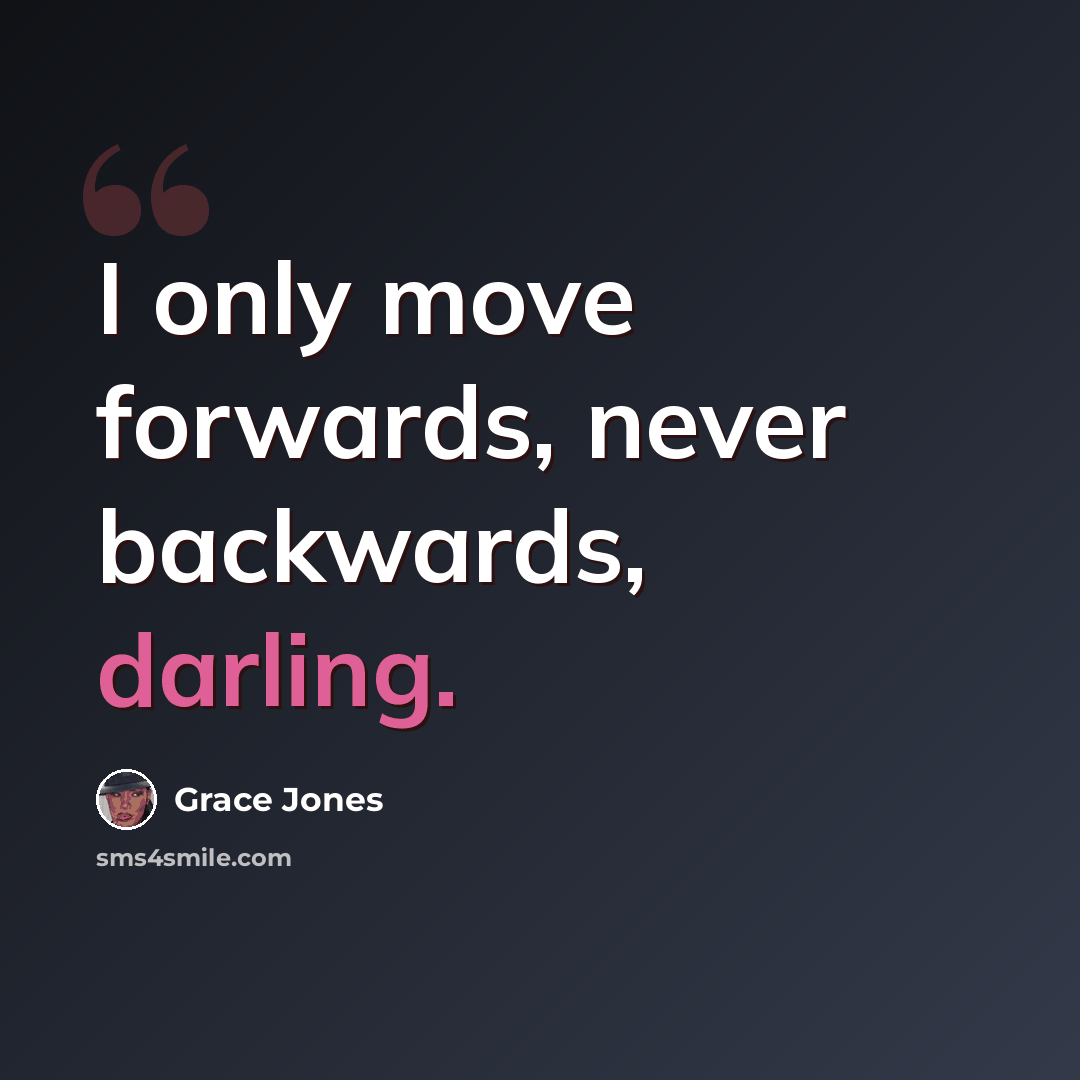 “I only move forwards, never backwards, darling.” quote by Grace Jones