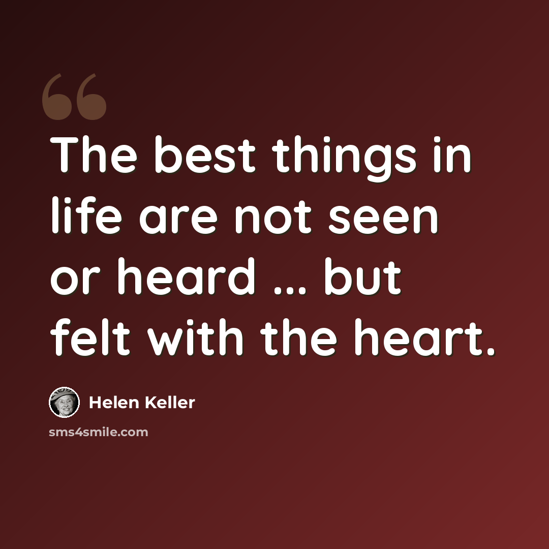 “The best things in life are not seen or heard ... but felt with the heart.” quote by Helen Keller