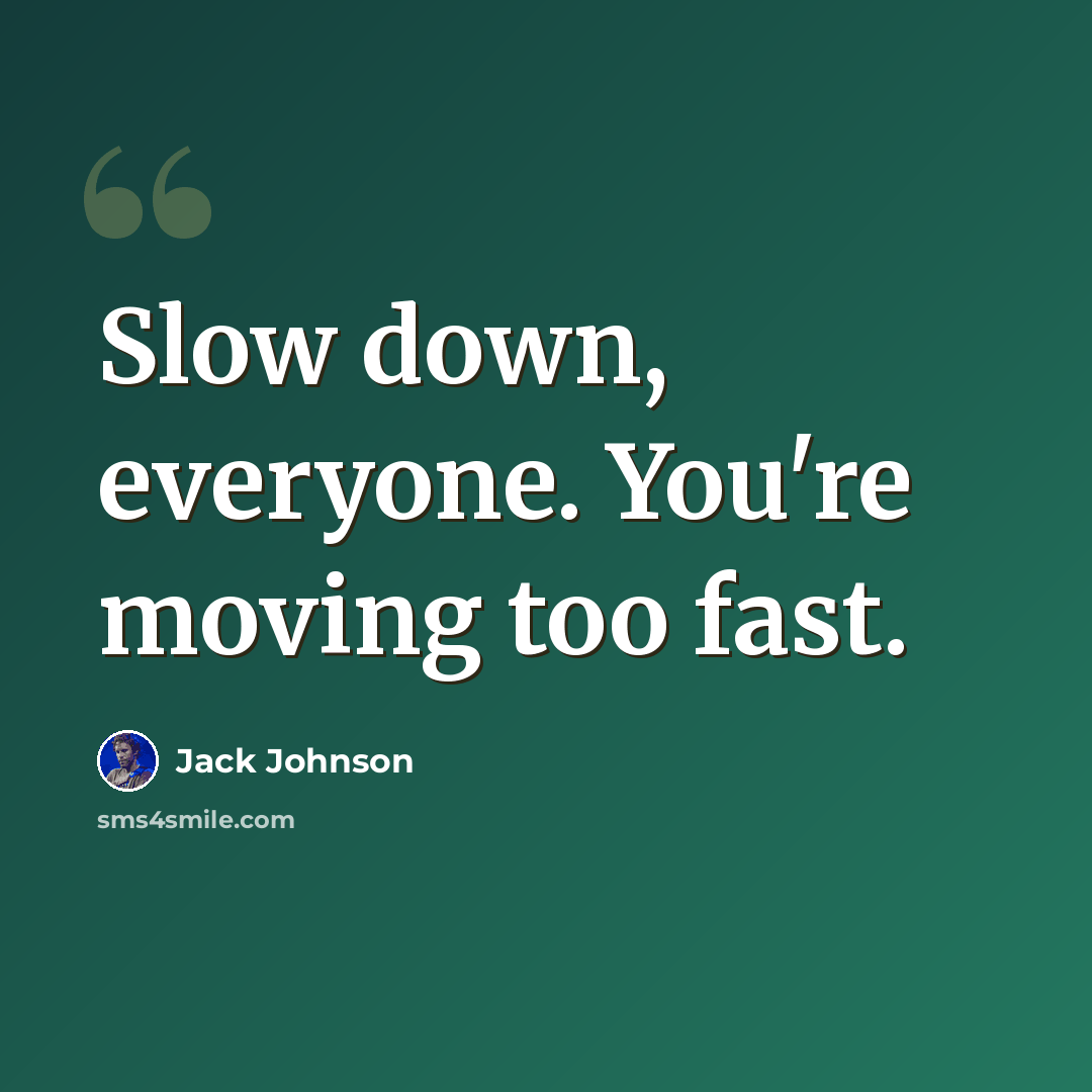 “Slow down, everyone. You're moving too fast.” quote by Jack Johnson