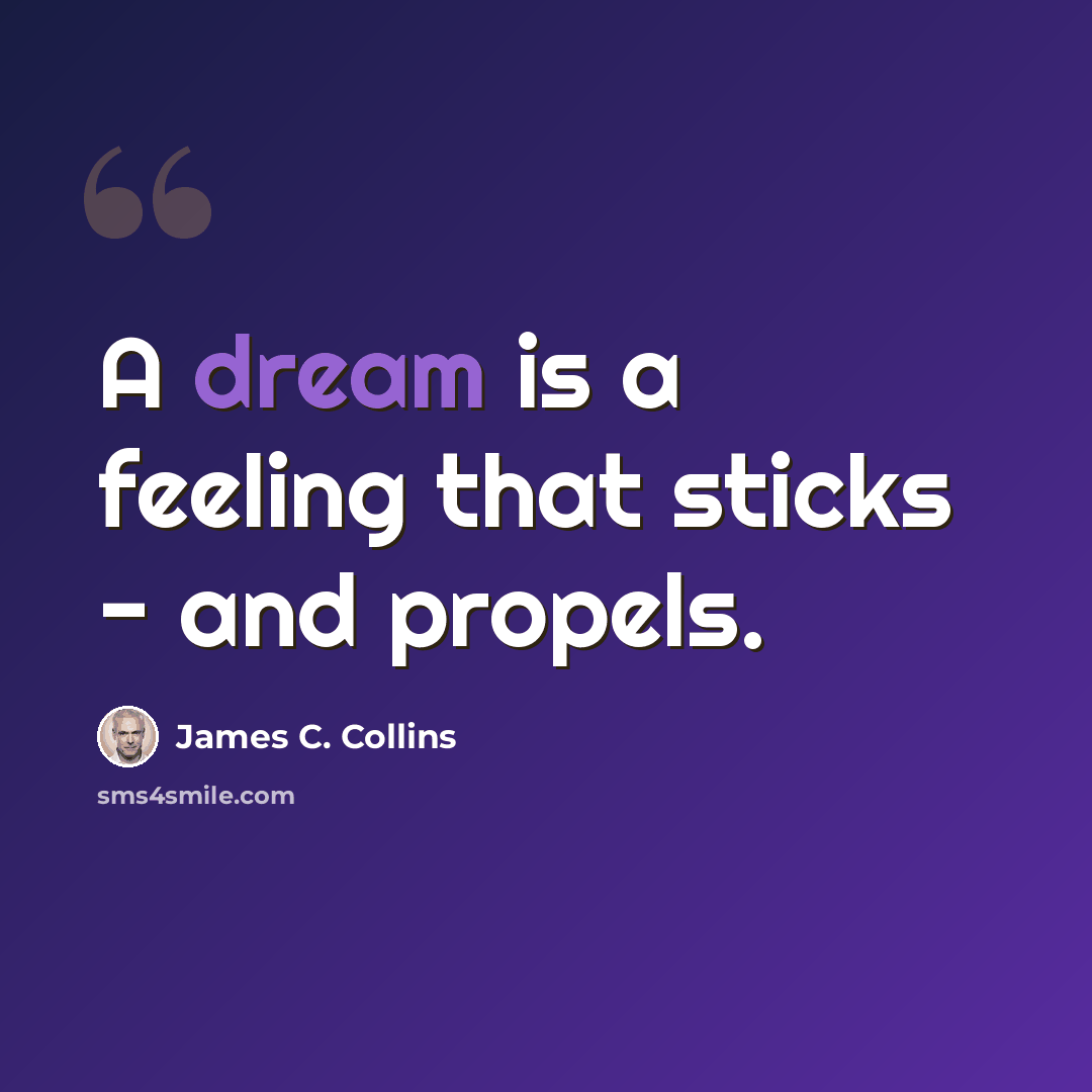 “A dream is a feeling that sticks - and propels.” quote by James C. Collins