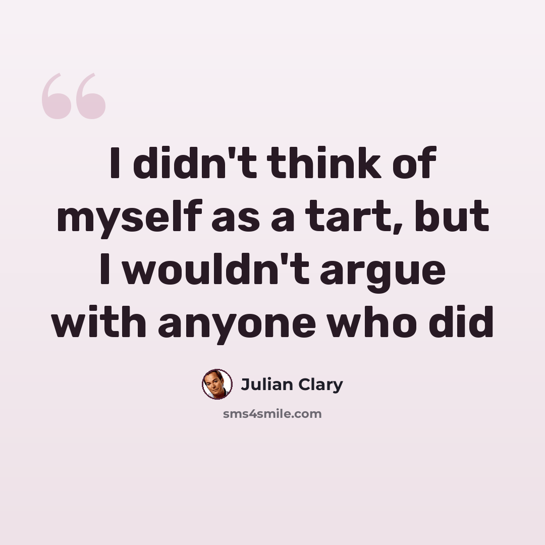 “I didn't think of myself as a tart, but I wouldn't argue with anyone who did” quote by Julian Clary