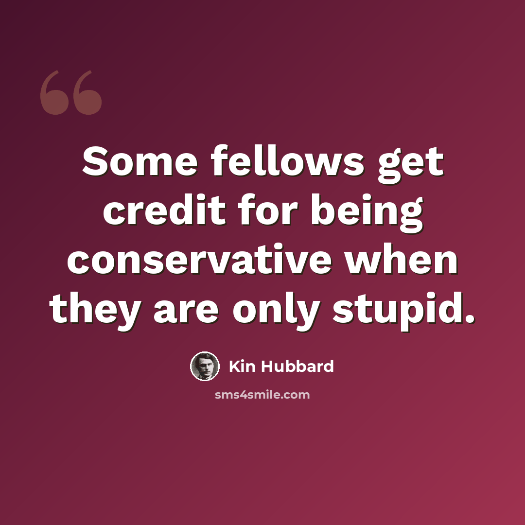 “Some fellows get credit for being conservative when they are only stupid.” quote by Kin Hubbard