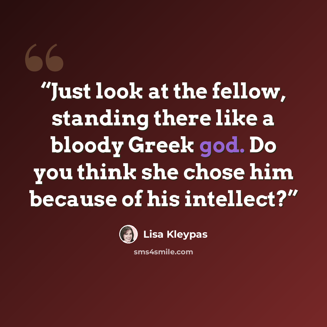 “Just look at the fellow, standing there like a bloody Greek god. Do you think she chose him because of his intellect?” quote by Lisa Kleypas