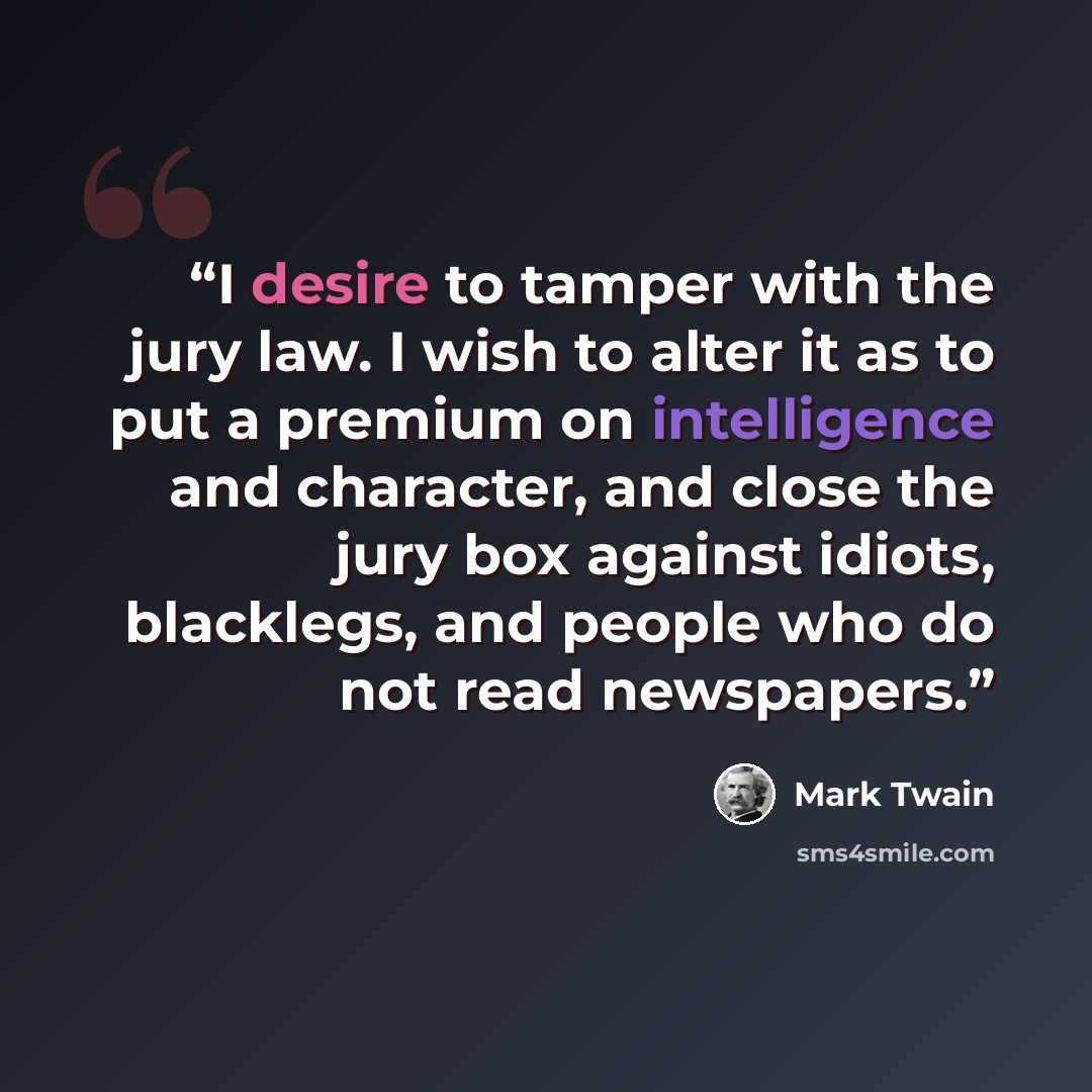 “I desire to tamper with the jury law. I wish to alter it as to put a premium on intelligence and character, and close the jury box against idiots, blacklegs, and people who do not read newspapers.” quote by Mark Twain