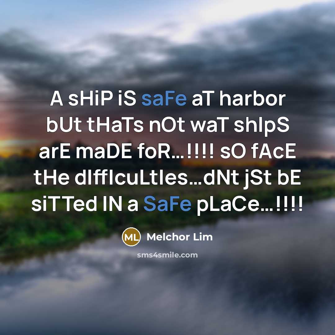 “A sHiP iS saFe aT harbor bUt tHaTs nOt waT shIpS arE maDE foR…!!!! sO fAcE tHe dIffIcuLtIes…dNt jSt bE siTTed IN a SaFe pLaCe…!!!!” quote by Melchor Lim