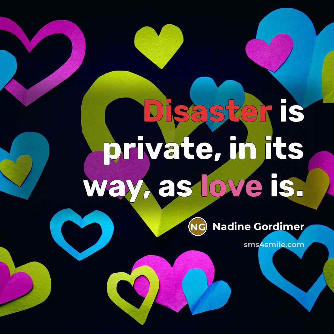 “Disaster is private, in its way, as love is.” quote by Nadine Gordimer