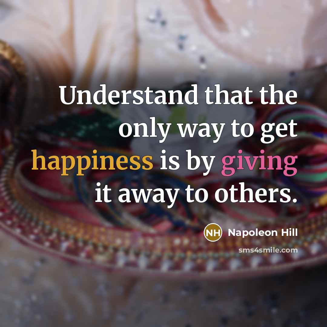 “Understand that the only way to get happiness is by giving it away to others.” quote by Napoleon Hill