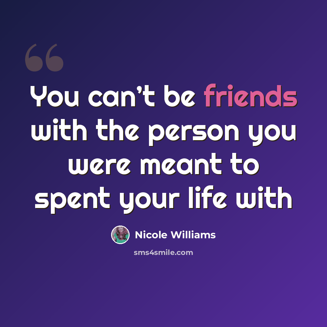 “You can’t be friends with the person you were meant to spent your life with” quote by Nicole Williams
