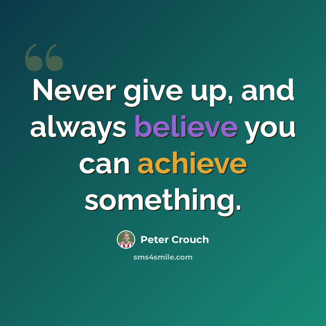 “Never give up, and always believe you can achieve something.” quote by Peter Crouch