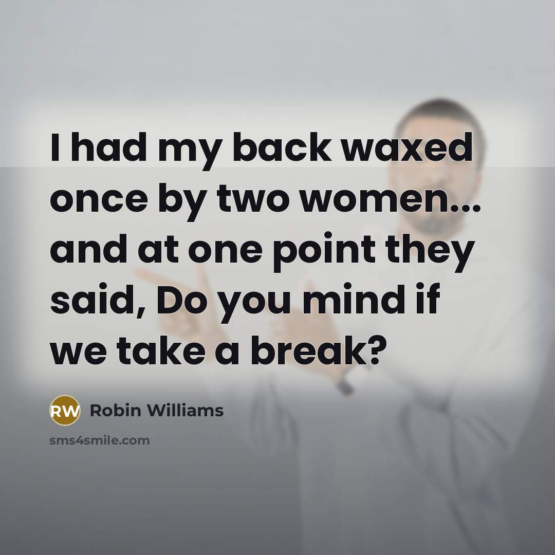“I had my back waxed once by two women... and at one point they said, Do you mind if we take a break?” quote by Robin Williams
