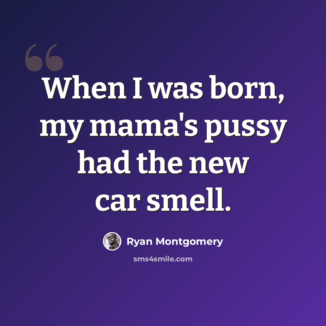 “When I was born, my mama's pussy had the new car smell.” quote by Ryan Montgomery