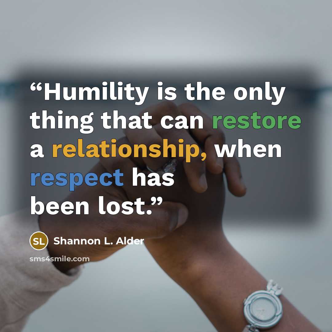 “Humility is the only thing that can restore a relationship, when respect has been lost.” quote by Shannon L. Alder